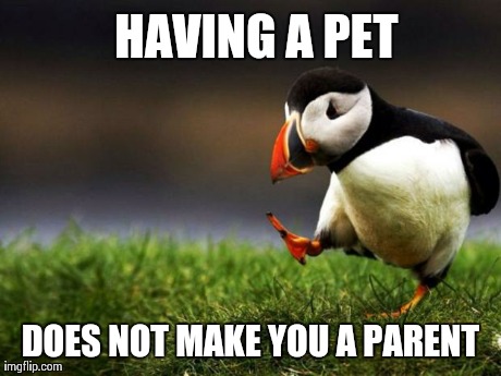 Unpopular Opinion Puffin | HAVING A PET DOES NOT MAKE YOU A PARENT | image tagged in memes,unpopular opinion puffin,AdviceAnimals | made w/ Imgflip meme maker