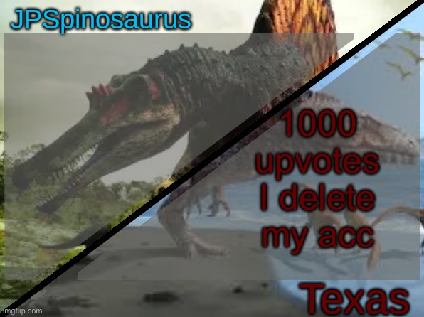 JPSpinosaurus x Texas shared template | 1000 upvotes I delete my acc | image tagged in jpspinosaurus x texas shared template | made w/ Imgflip meme maker