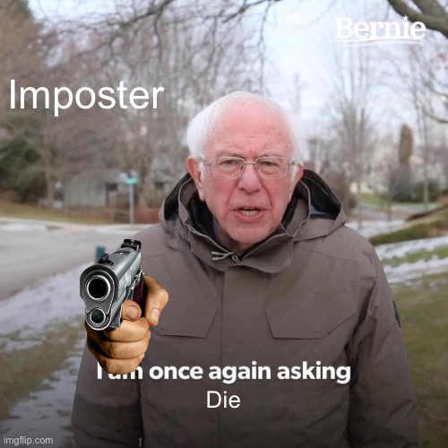 Bernie I Am Once Again Asking For Your Support Meme | Imposter; Die | image tagged in memes,bernie i am once again asking for your support | made w/ Imgflip meme maker