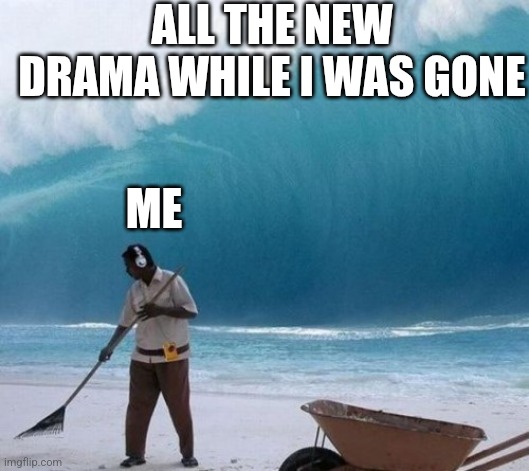 Beach Man Wave Tsunami Ignoring | ALL THE NEW DRAMA WHILE I WAS GONE; ME | image tagged in beach man wave tsunami ignoring | made w/ Imgflip meme maker