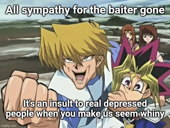 Joey | All sympathy for the baiter gone; It's an insult to real depressed people when you make us seem whiny | image tagged in joey wheeler creepy chin | made w/ Imgflip meme maker