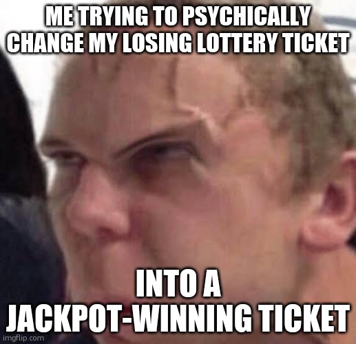 Concentration | ME TRYING TO PSYCHICALLY CHANGE MY LOSING LOTTERY TICKET; INTO A JACKPOT-WINNING TICKET | image tagged in concentration | made w/ Imgflip meme maker