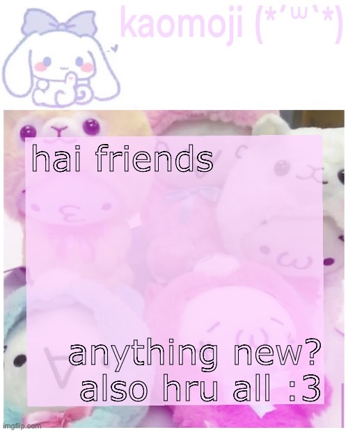 kaomoji | hai friends; anything new? also hru all :3 | image tagged in kaomoji | made w/ Imgflip meme maker