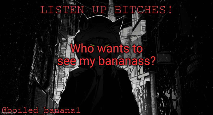 Who wants to see my bananass? | image tagged in boiled_banana1 temp | made w/ Imgflip meme maker