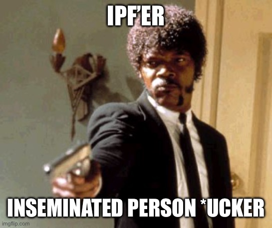 That just doe not sound good at all. Nice try Governor Tony Evers | IPF’ER; INSEMINATED PERSON *UCKER | image tagged in say that again i dare you,mother,inseminated person | made w/ Imgflip meme maker