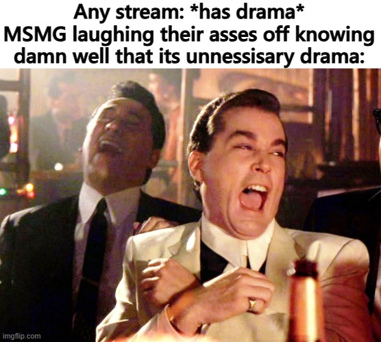 lmao | Any stream: *has drama*
MSMG laughing their asses off knowing damn well that its unnessisary drama: | image tagged in memes,good fellas hilarious | made w/ Imgflip meme maker