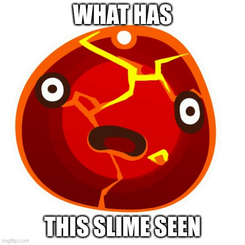 he is forever traumatized | WHAT HAS; THIS SLIME SEEN | image tagged in boom slime | made w/ Imgflip meme maker