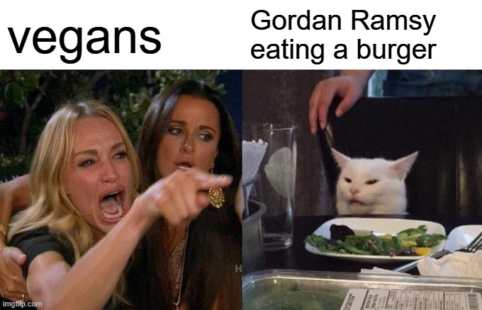 Gordan Ramsy cat? | vegans; Gordan Ramsy eating a burger | image tagged in memes,woman yelling at cat | made w/ Imgflip meme maker