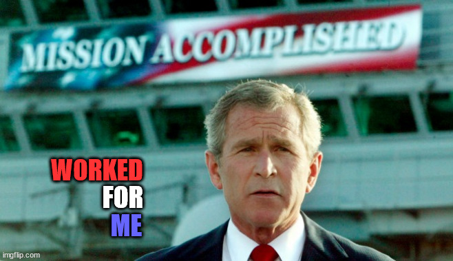 Mission accomplished | WORKED ME FOR | image tagged in mission accomplished | made w/ Imgflip meme maker