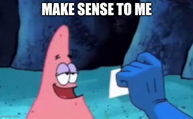 Patrick "Makes sense to me" | MAKE SENSE TO ME | image tagged in patrick makes sense to me | made w/ Imgflip meme maker