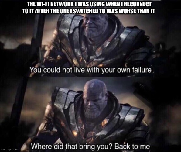 Thanos back to me | THE WI-FI NETWORK I WAS USING WHEN I RECONNECT TO IT AFTER THE ONE I SWITCHED TO WAS WORSE THAN IT | image tagged in thanos back to me | made w/ Imgflip meme maker