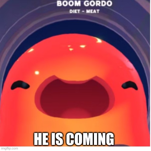 he feasts on your blown up body | HE IS COMING | made w/ Imgflip meme maker
