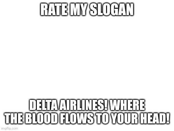 Image Title | RATE MY SLOGAN; DELTA AIRLINES! WHERE THE BLOOD FLOWS TO YOUR HEAD! | image tagged in memes,dark humor | made w/ Imgflip meme maker