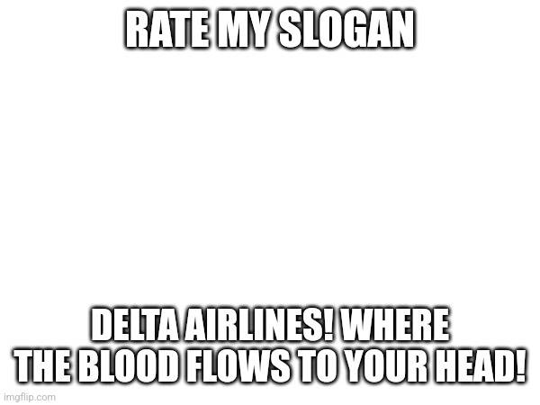 Image Title | RATE MY SLOGAN; DELTA AIRLINES! WHERE THE BLOOD FLOWS TO YOUR HEAD! | image tagged in memes,dark humor | made w/ Imgflip meme maker