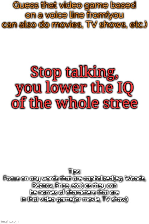 I think we all know who's going to get this | Stop talking, you lower the IQ of the whole stree | image tagged in guess that video game based on a voice line from it,msmg,memes | made w/ Imgflip meme maker