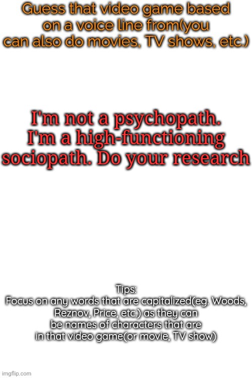 Next time I'm doing any Sherlock shit, I'm gonna exclude Dea from even guessing | I'm not a psychopath. I'm a high-functioning sociopath. Do your research | image tagged in guess that video game based on a voice line from it,msmg,memes | made w/ Imgflip meme maker