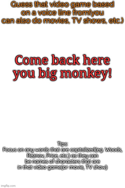 it's from a video game | Come back here you big monkey! | image tagged in guess that video game based on a voice line from it | made w/ Imgflip meme maker