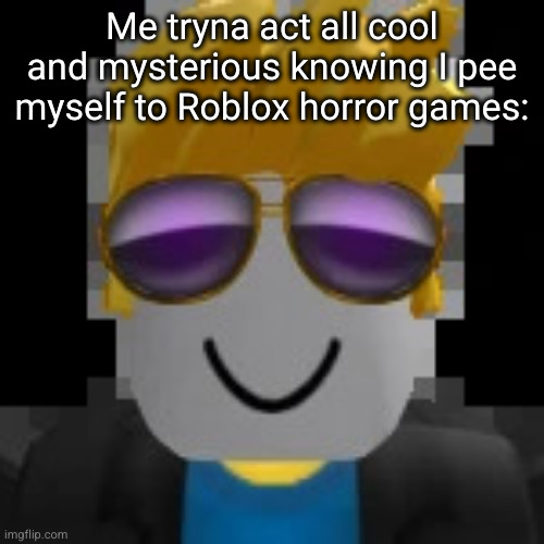 it's what's underneath that strong persona | Me tryna act all cool and mysterious knowing I pee myself to Roblox horror games: | image tagged in no money,roblox,funny,relatable,horror,unsolved mysteries | made w/ Imgflip meme maker