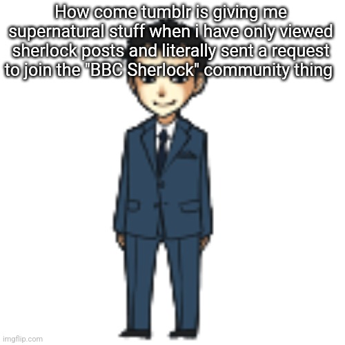 Moriarty but a shimeji | How come tumblr is giving me supernatural stuff when i have only viewed sherlock posts and literally sent a request to join the "BBC Sherlock" community thing | image tagged in moriarty but a shimeji | made w/ Imgflip meme maker