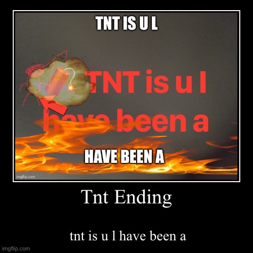 tnt ending | Tnt Ending | tnt is u l have been a | image tagged in funny,demotivationals | made w/ Imgflip demotivational maker