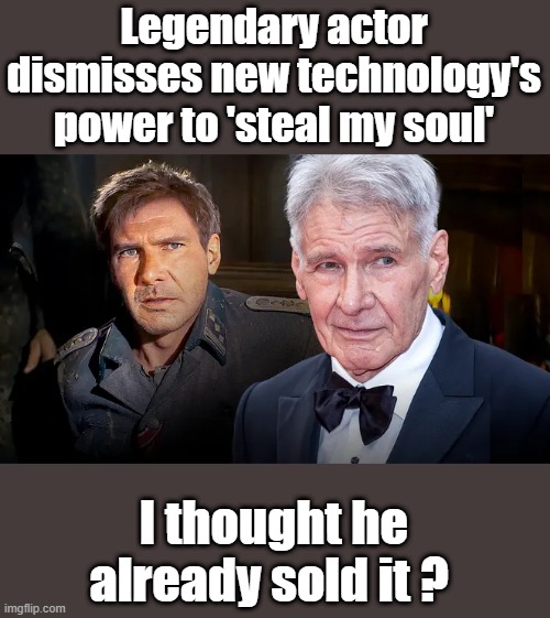 A Lot of people in Hollywood admit they sold thier souls, you hear um say it all the time. DEM activist Ford | Legendary actor dismisses new technology's power to 'steal my soul'; I thought he already sold it ? | made w/ Imgflip meme maker