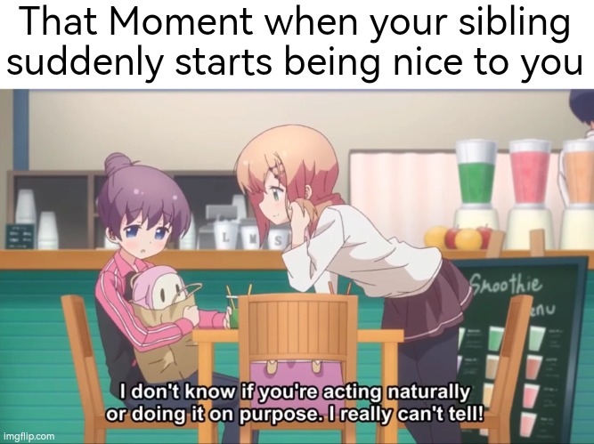 That's very sus. | That Moment when your sibling suddenly starts being nice to you | image tagged in siblings,nice | made w/ Imgflip meme maker