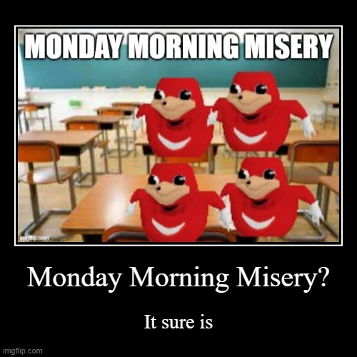 Monday Morning Misery? | It sure is | image tagged in funny,demotivationals | made w/ Imgflip demotivational maker