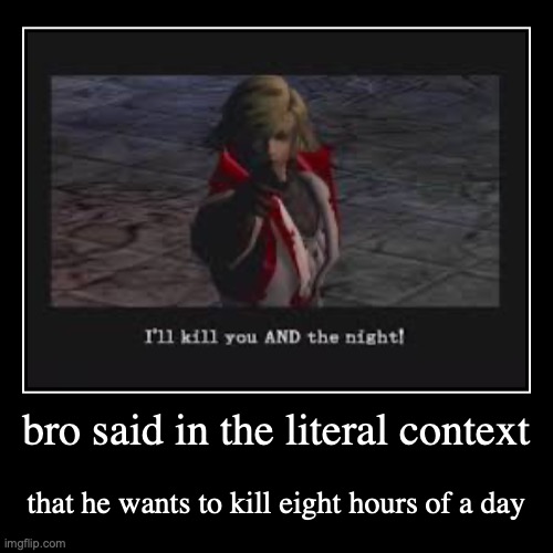 Bro wants to kill a part of a day | bro said in the literal context | that he wants to kill eight hours of a day | image tagged in funny,demotivationals,leon belmont,castlevania,memes,roasts | made w/ Imgflip demotivational maker