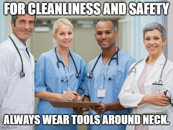 doctor stupid actors | FOR CLEANLINESS AND SAFETY; ALWAYS WEAR TOOLS AROUND NECK. | image tagged in doctor,doctor and patient,stupid | made w/ Imgflip meme maker