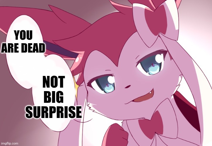 Scaboooch >:D | YOU ARE DEAD; NOT BIG SURPRISE | image tagged in sylveon | made w/ Imgflip meme maker