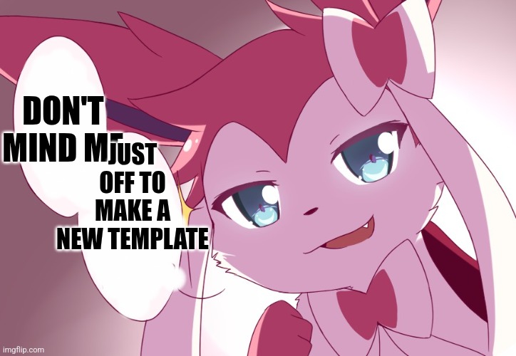 Wapow :3 | JUST OFF TO MAKE A NEW TEMPLATE; DON'T MIND ME | image tagged in sylveon | made w/ Imgflip meme maker