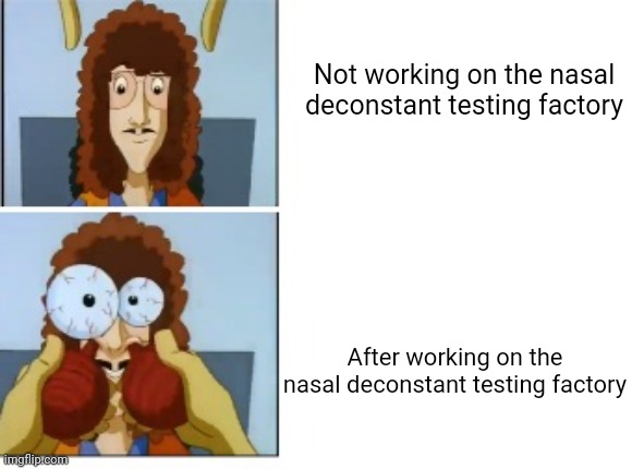 Nasal deconstant testing factory | Not working on the nasal deconstant testing factory; After working on the nasal deconstant testing factory | image tagged in nasal deconstant testing factory | made w/ Imgflip meme maker