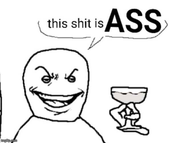 this shit is ASS | image tagged in this shit is ass | made w/ Imgflip meme maker