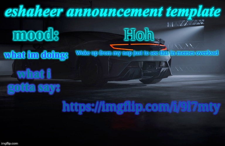 eshaheer announcement template | Hoh; Woke up from my nap just to see this in memes overload; https://imgflip.com/i/9l7mty | image tagged in eshaheer announcement template | made w/ Imgflip meme maker