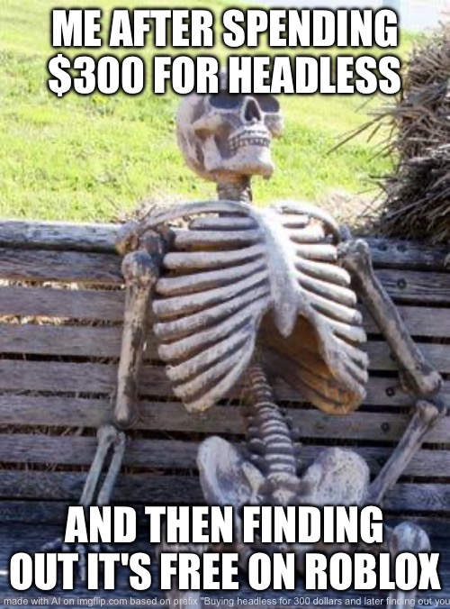 Oof headless is now free? -faints- | ME AFTER SPENDING $300 FOR HEADLESS; AND THEN FINDING OUT IT'S FREE ON ROBLOX | image tagged in memes,waiting skeleton | made w/ Imgflip meme maker