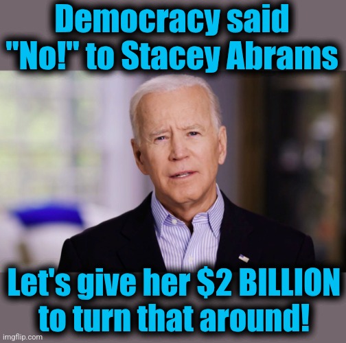 Joe Biden 2020 | Democracy said
"No!" to Stacey Abrams Let's give her $2 BILLION
to turn that around! | image tagged in joe biden 2020 | made w/ Imgflip meme maker