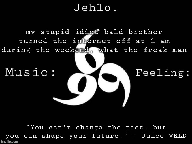 lemme ruin my sleep schedule in peace poopoo head | my stupid idiot bald brother turned the internet off at 1 am during the weekend, what the freak man | image tagged in jehlo template | made w/ Imgflip meme maker