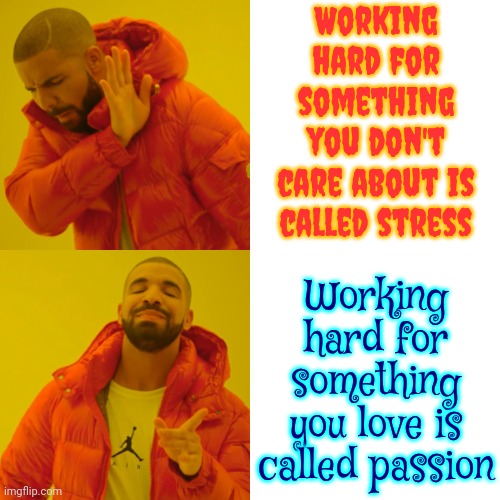 Stress Kills.  Love Wins.  Be Passionate About Something | Working hard for something you don't care about is called stress; Working hard for something you love is called passion | image tagged in memes,drake hotline bling,real life,stressed out,love wins,passion | made w/ Imgflip meme maker