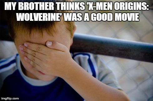 Confession Kid | MY BROTHER THINKS 'X-MEN ORIGINS: WOLVERINE' WAS A GOOD MOVIE | image tagged in memes,confession kid | made w/ Imgflip meme maker