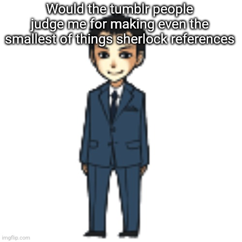 Moriarty but a shimeji | Would the tumblr people judge me for making even the smallest of things sherlock references | image tagged in moriarty but a shimeji | made w/ Imgflip meme maker