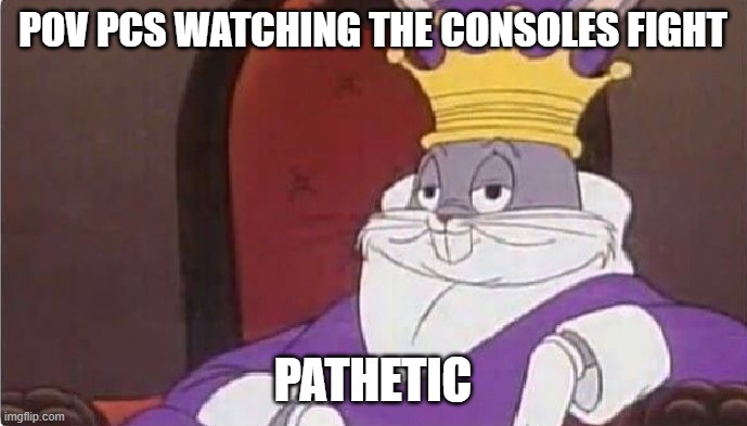 Bugs Bunny King | POV PCS WATCHING THE CONSOLES FIGHT PATHETIC | image tagged in bugs bunny king | made w/ Imgflip meme maker