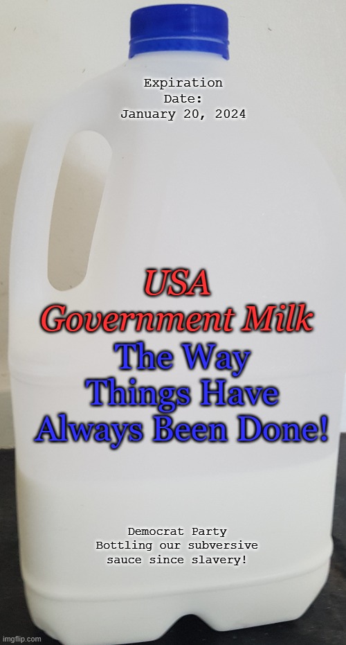 Democrats are even lying about the expiration date. It should read July 4, 1776! | Expiration Date: January 20, 2024; USA Government Milk; The Way Things Have Always Been Done! Democrat Party Bottling our subversive sauce since slavery! | image tagged in milk carton | made w/ Imgflip meme maker