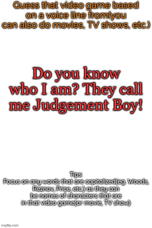 Guess that video game based on a voice line from it | Do you know who I am? They call me Judgement Boy! | image tagged in guess that video game based on a voice line from it | made w/ Imgflip meme maker