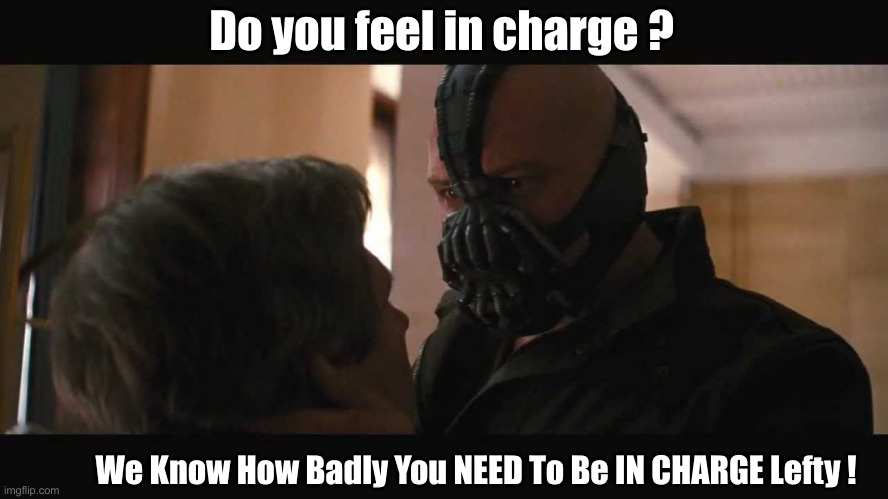 Do you feel in charge? Bane | Do you feel in charge ? We Know How Badly You NEED To Be IN CHARGE Lefty ! | image tagged in do you feel in charge bane | made w/ Imgflip meme maker