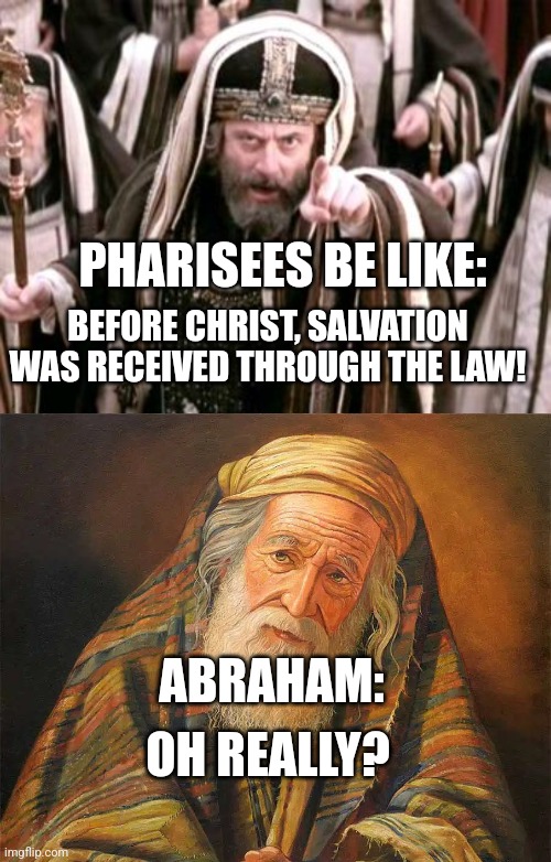 Pharisees and Abraham meme | PHARISEES BE LIKE:; BEFORE CHRIST, SALVATION WAS RECEIVED THROUGH THE LAW! ABRAHAM:; OH REALLY? | image tagged in christian | made w/ Imgflip meme maker