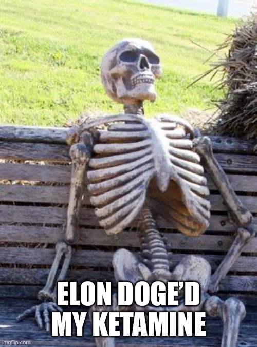 Waiting Skeleton | ELON DOGE’D MY KETAMINE | image tagged in memes,waiting skeleton | made w/ Imgflip meme maker