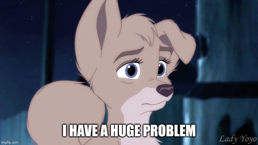 I Have A Huge Problem | I HAVE A HUGE PROBLEM | image tagged in lady and the tramp 2 angel,disney,alyssa milano | made w/ Imgflip meme maker