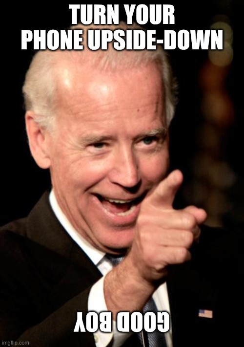 bleh | TURN YOUR PHONE UPSIDE-DOWN; GOOD BOY | image tagged in memes,smilin biden | made w/ Imgflip meme maker