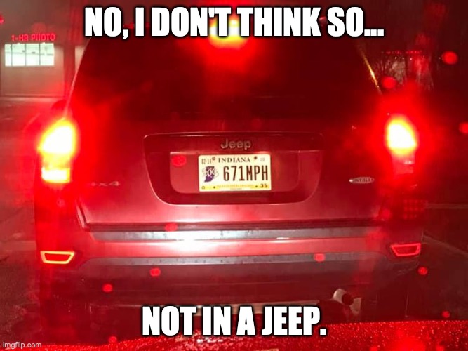 Me go fast... NOT | NO, I DON'T THINK SO... NOT IN A JEEP. | image tagged in jeep,fast | made w/ Imgflip meme maker