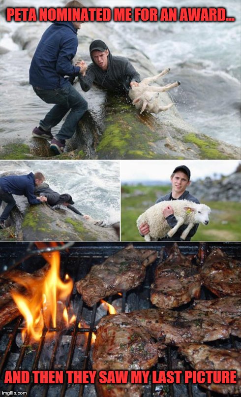 Saving and Eating a Lamb | PETA NOMINATED ME FOR AN AWARD... AND THEN THEY SAW MY LAST PICTURE | image tagged in animals,peta | made w/ Imgflip meme maker